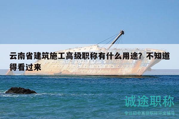 云南省建筑施工高級職稱有什么用途？不知道得看過來