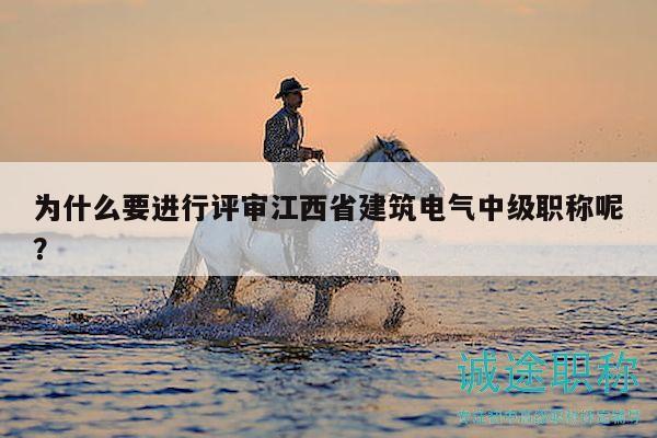 為什么要進行評審江西省建筑電氣中級職稱呢？