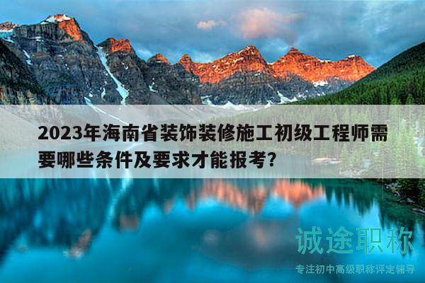 2023年海南省裝飾裝修施工初級工程師需要哪些條件及要求才能報(bào)考？