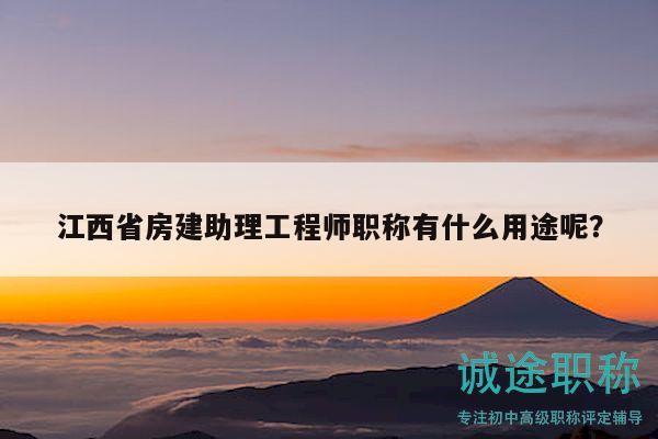 江西省房建助理工程師職稱有什么用途呢？
