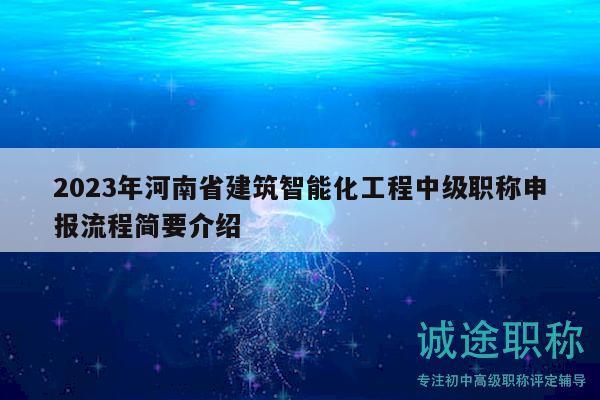 2023年河南省建筑智能化工程中級職稱申報流程簡要介紹