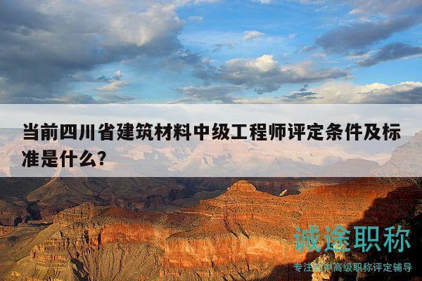當(dāng)前四川省建筑材料中級(jí)工程師評(píng)定條件及標(biāo)準(zhǔn)是什么？