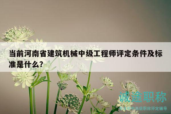 當(dāng)前河南省建筑機械中級工程師評定條件及標(biāo)準(zhǔn)是什么？
