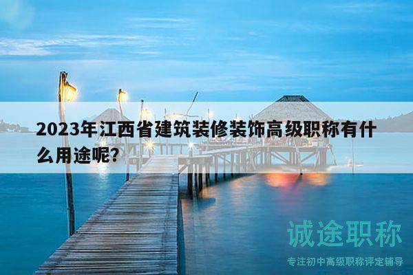 2023年江西省建筑裝修裝飾高級職稱有什么用途呢？