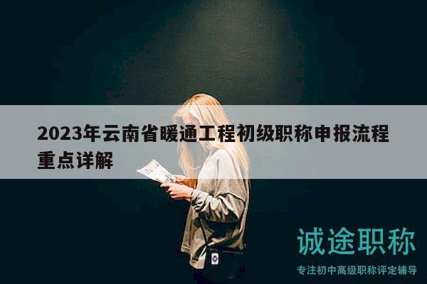 2023年云南省暖通工程初級職稱申報(bào)流程重點(diǎn)詳解
