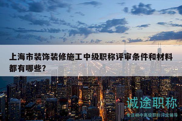 上海市裝飾裝修施工中級職稱評審條件和材料都有哪些？