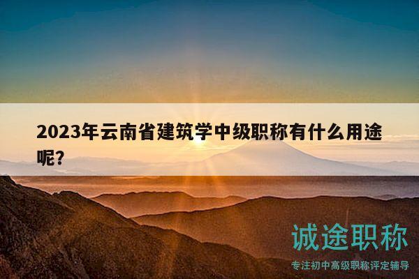2023年云南省建筑學中級職稱有什么用途呢？