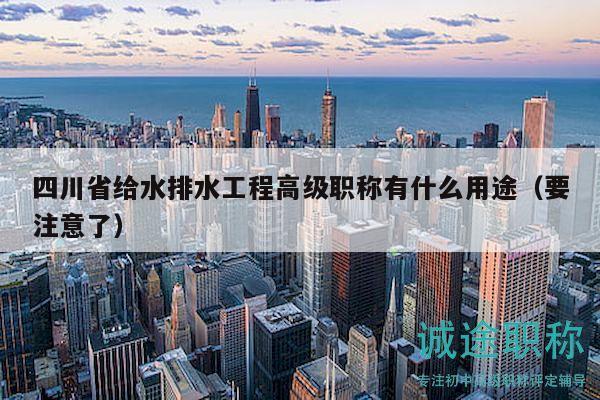 四川省給水排水工程高級職稱有什么用途（要注意了）