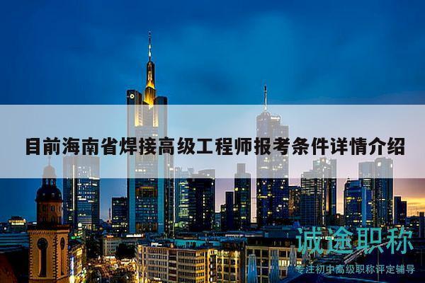 目前海南省焊接高級(jí)工程師報(bào)考條件詳情介紹