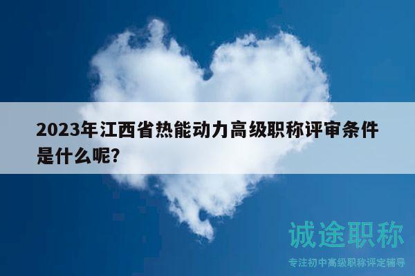 2023年江西省熱能動(dòng)力高級(jí)職稱評(píng)審條件是什么呢？