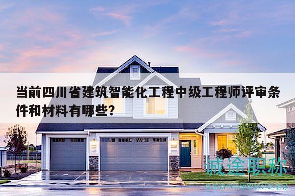 當(dāng)前四川省建筑智能化工程中級(jí)工程師評(píng)審條件和材料有哪些？