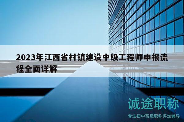 2023年江西省村鎮(zhèn)建設(shè)中級(jí)工程師申報(bào)流程全面詳解
