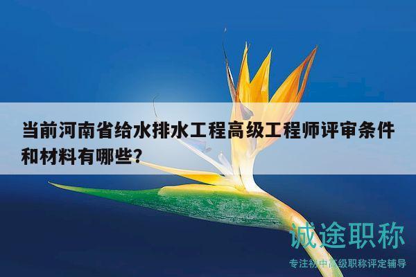 當(dāng)前河南省給水排水工程高級工程師評審條件和材料有哪些？