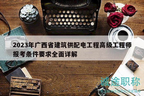 2023年廣西省建筑供配電工程高級工程師報考條件要求全面詳解