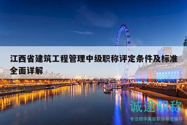 江西省建筑工程管理中級職稱評定條件及標準全面詳解