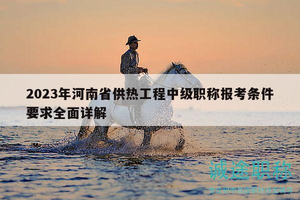 2023年河南省供熱工程中級(jí)職稱(chēng)報(bào)考條件要求全面詳解
