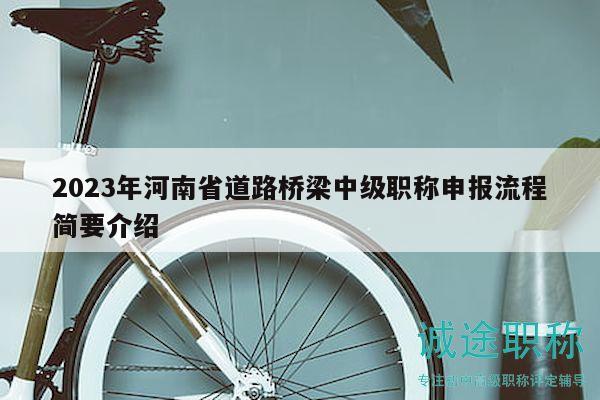 2023年河南省道路橋梁中級職稱申報流程簡要介紹