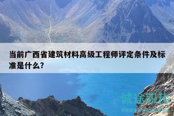 當(dāng)前廣西省建筑材料高級(jí)工程師評(píng)定條件及標(biāo)準(zhǔn)是什么？