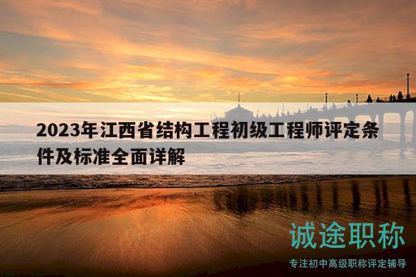 2023年江西省結(jié)構(gòu)工程初級(jí)工程師評(píng)定條件及標(biāo)準(zhǔn)全面詳解