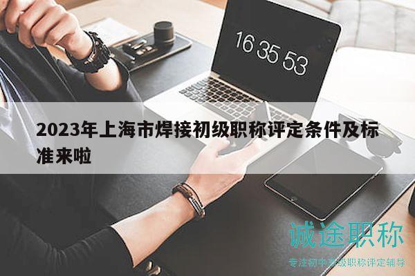 2023年上海市焊接初級職稱評定條件及標準來啦