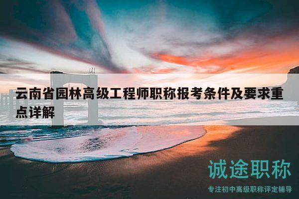 云南省園林高級(jí)工程師職稱報(bào)考條件及要求重點(diǎn)詳解