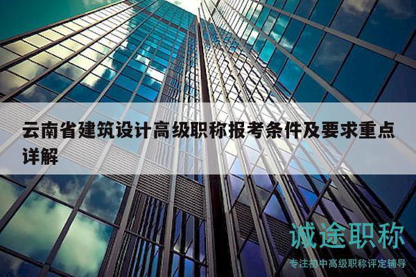 云南省建筑設(shè)計(jì)高級(jí)職稱報(bào)考條件及要求重點(diǎn)詳解