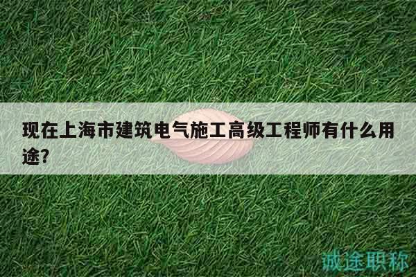 現(xiàn)在上海市建筑電氣施工高級(jí)工程師有什么用途？