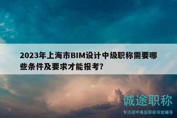 2023年上海市BIM設(shè)計中級職稱需要哪些條件及要求才能報考？