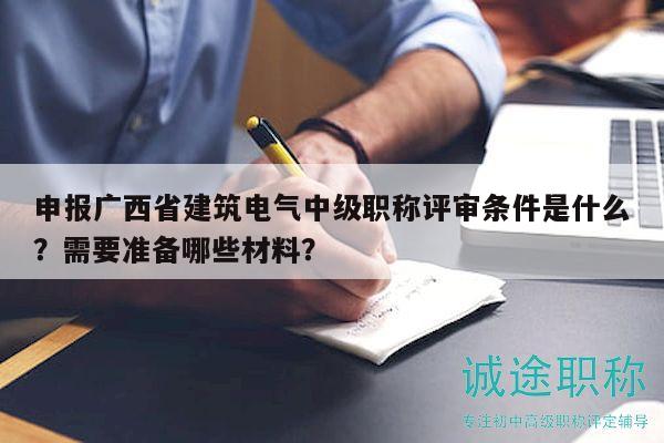 申報廣西省建筑電氣中級職稱評審條件是什么？需要準(zhǔn)備哪些材料？