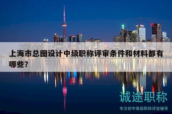上海市總圖設(shè)計中級職稱評審條件和材料都有哪些？