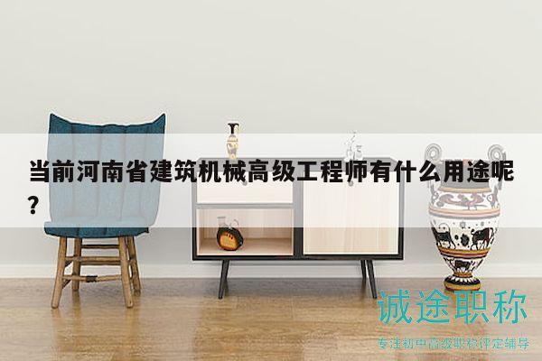 當前河南省建筑機械高級工程師有什么用途呢？