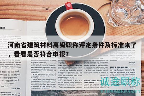 河南省建筑材料高級(jí)職稱評(píng)定條件及標(biāo)準(zhǔn)來了，看看是否符合申報(bào)？