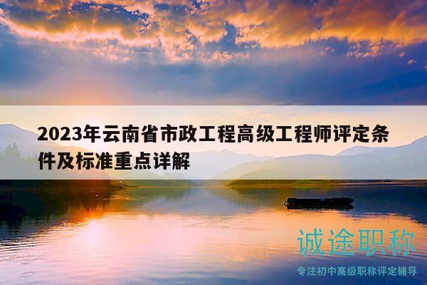 2023年云南省市政工程高級工程師評定條件及標(biāo)準重點詳解