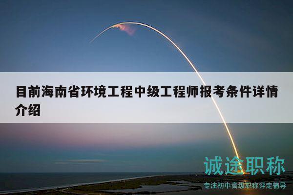 目前海南省環(huán)境工程中級(jí)工程師報(bào)考條件詳情介紹