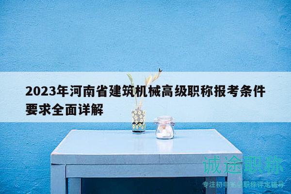 2023年河南省建筑機(jī)械高級職稱報(bào)考條件要求全面詳解
