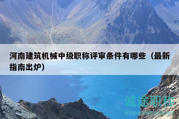 河南建筑機(jī)械中級職稱評審條件有哪些（最新指南出爐）