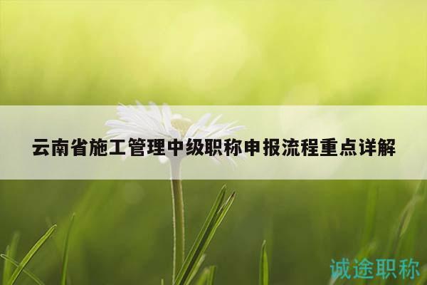 云南省施工管理中級(jí)職稱申報(bào)流程重點(diǎn)詳解