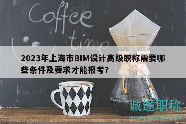 2023年上海市BIM設(shè)計(jì)高級(jí)職稱需要哪些條件及要求才能報(bào)考？