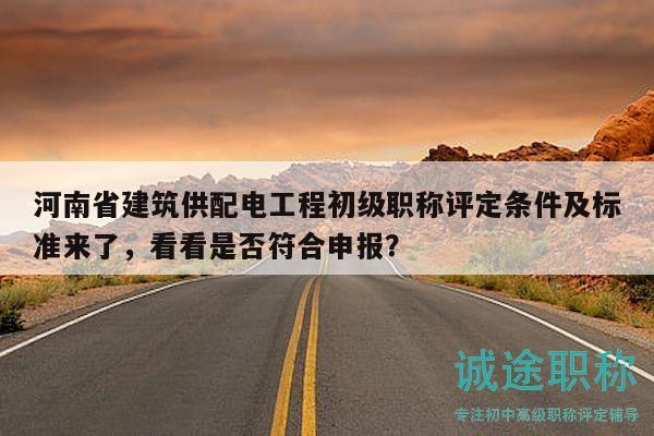 河南省建筑供配電工程初級職稱評定條件及標(biāo)準(zhǔn)來了，看看是否符合申報(bào)？