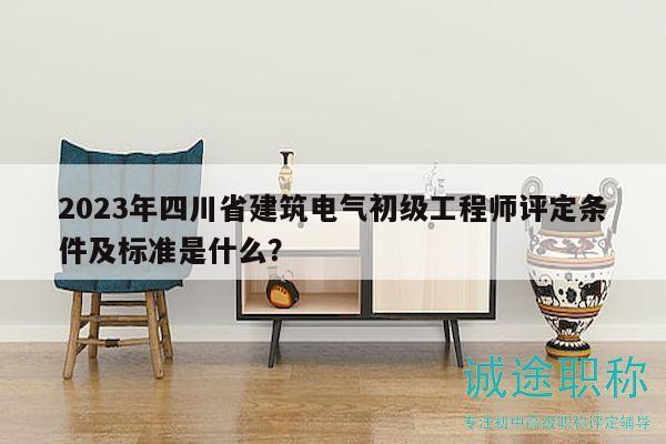 2023年四川省建筑電氣初級(jí)工程師評(píng)定條件及標(biāo)準(zhǔn)是什么？