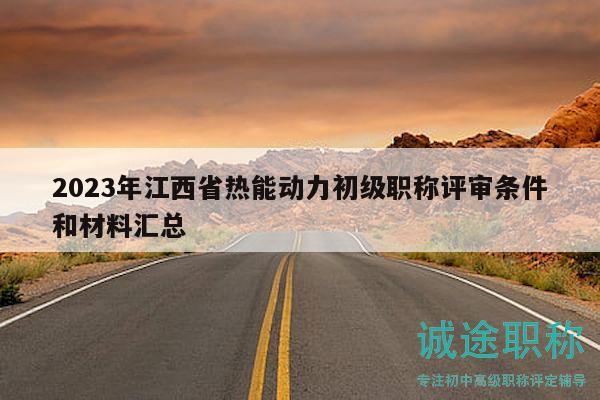 2023年江西省熱能動(dòng)力初級(jí)職稱評(píng)審條件和材料匯總