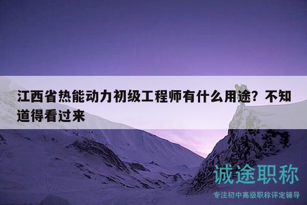 江西省熱能動力初級工程師有什么用途？不知道得看過來