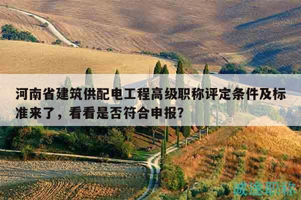 河南省建筑供配電工程高級職稱評定條件及標準來了，看看是否符合申報？