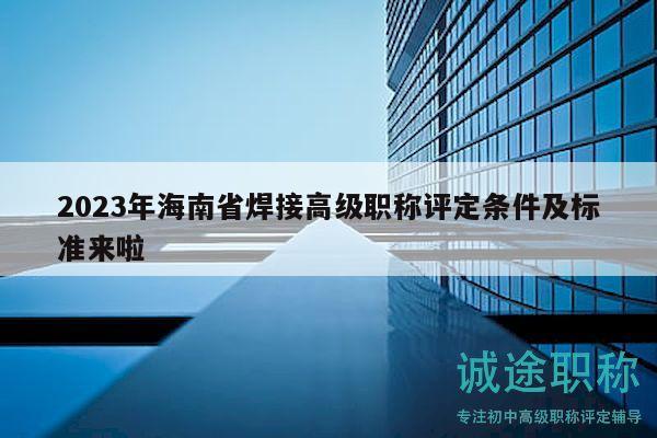 2023年海南省焊接高級職稱評定條件及標(biāo)準(zhǔn)來啦