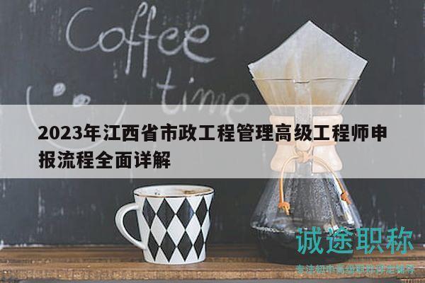 2023年江西省市政工程管理高級(jí)工程師申報(bào)流程全面詳解