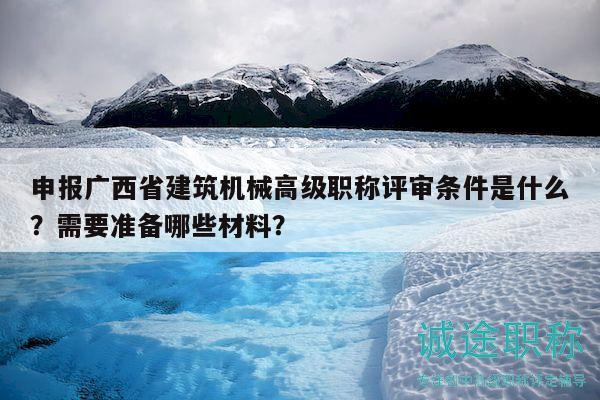 申報(bào)廣西省建筑機(jī)械高級職稱評審條件是什么？需要準(zhǔn)備哪些材料？