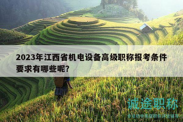 2023年江西省機電設(shè)備高級職稱報考條件要求有哪些呢？