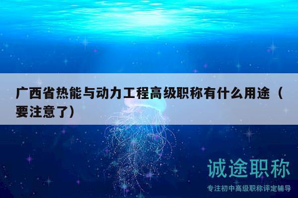 廣西省熱能與動力工程高級職稱有什么用途（要注意了）