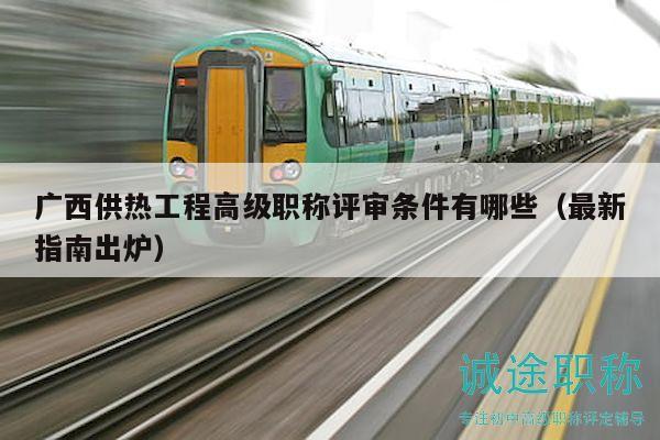 廣西供熱工程高級(jí)職稱評(píng)審條件有哪些（最新指南出爐）
