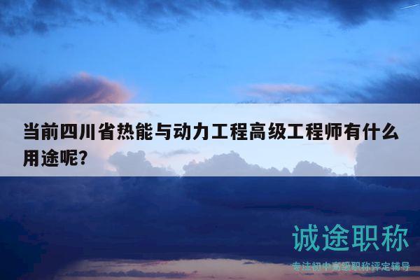 當(dāng)前四川省熱能與動力工程高級工程師有什么用途呢？